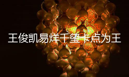 点为玺卡王俊王源凯易快乐烊千0岁生日庆生