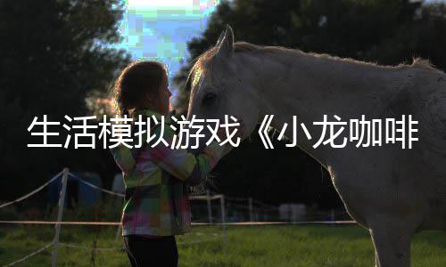 小模拟平台游戏1月龙咖陆s生活日登啡馆
