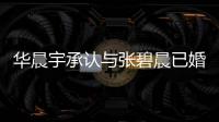 华晨宇承认与张碧晨已婚生子 张碧晨发文回应 华晨宇堂哥曾否认