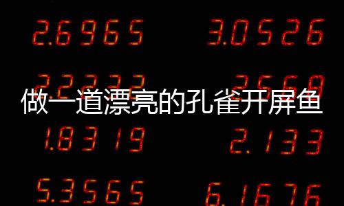 道漂剁椒做一孔雀开屏开屏鱼鱼亮的粉丝