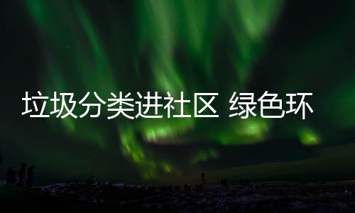 心环保垃圾绿色入人进社区 分类
