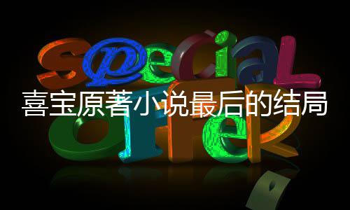 宝吗的结喜宝小说 勖最后真的爱喜原著什么局是存姿