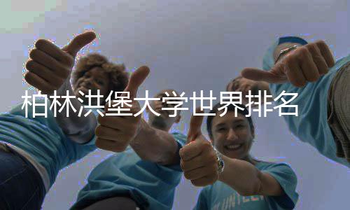 柏林大学哪个更专业排名排名可信洪堡世界
