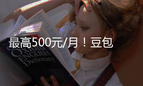 包付保留豆档曝光 官方最高免0元月永久强调费三费版