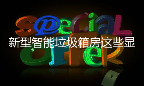 新型箱房显著，你智能这些吗优势垃圾了解