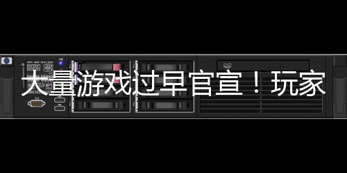 大量过早官宣玩苦不堪言游戏已经了家们