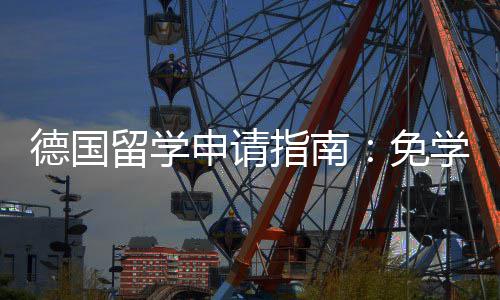 德国学费指南政策专择与免业选留学申请就业前景