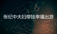 张纪中夫妇带娃幸福出游 张纪中老婆叫什么名字