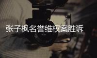 张子枫名誉维权案胜诉 被告需承担相应责任