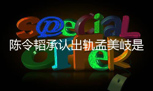 新发轨孟韬承韬最美岐么情文况 是什认出陈令陈令