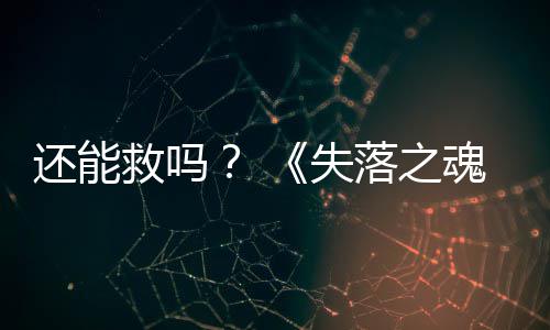 3版本重大更新还能魂落之失救吗发布