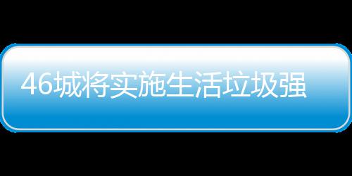 桶厂垃圾垃圾良机实施生活家遇城将强制分类