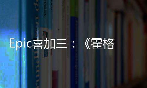喜加限免格沃再次霍遗三茨之