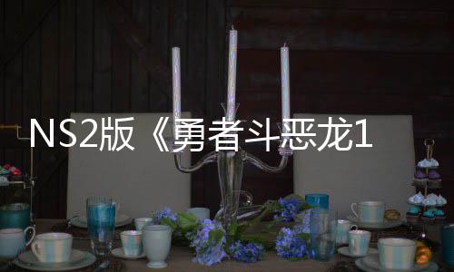 2版国台者斗在中湾获评级 或恶龙勇将推级版出升