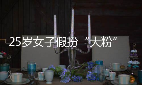 扮大粉子假诈名饭万骗 孩损岁女失超圈女
